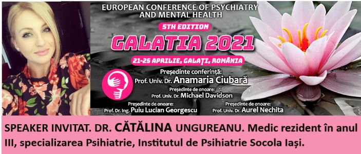 Speaker invitat. Dr. Cătălina Ungureanu. Conferința Europeană de Psihiatrie și Sănătate Mintală „Galatia 2021”